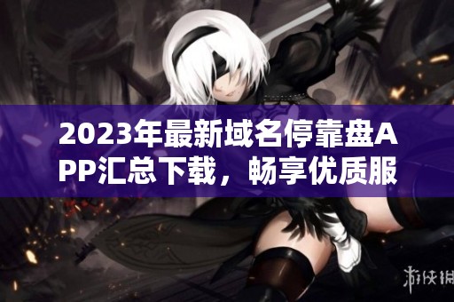 2023年最新域名停靠盘APP汇总下载，畅享优质服务