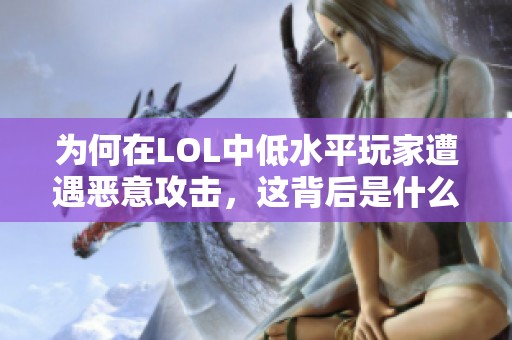 为何在LOL中低水平玩家遭遇恶意攻击，这背后是什么心理？