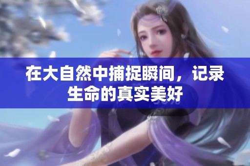 在大自然中捕捉瞬间，记录生命的真实美好