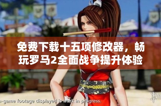 免费下载十五项修改器，畅玩罗马2全面战争提升体验
