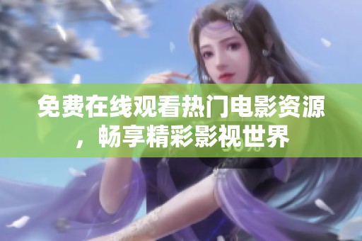 免费在线观看热门电影资源，畅享精彩影视世界