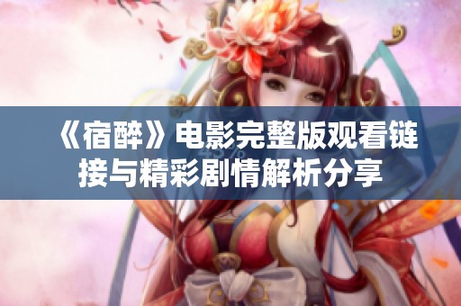 《宿醉》电影完整版观看链接与精彩剧情解析分享