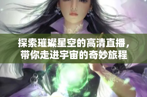 探索璀璨星空的高清直播，带你走进宇宙的奇妙旅程