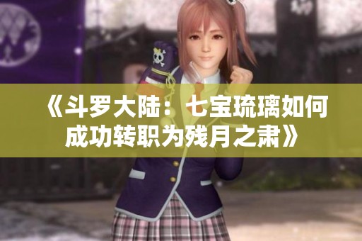 《斗罗大陆：七宝琉璃如何成功转职为残月之肃》