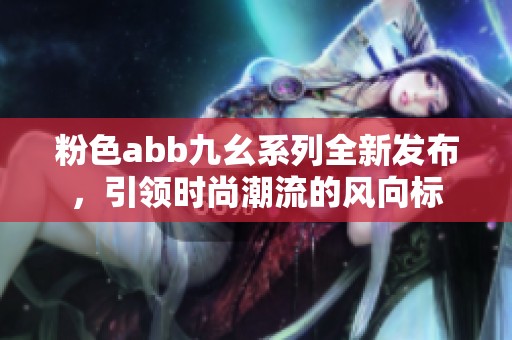 粉色abb九幺系列全新发布，引领时尚潮流的风向标