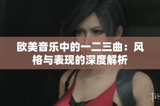 欧美音乐中的一二三曲：风格与表现的深度解析