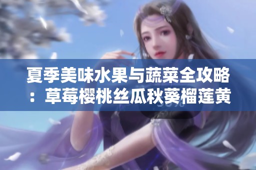 夏季美味水果与蔬菜全攻略：草莓樱桃丝瓜秋葵榴莲黄瓜大全