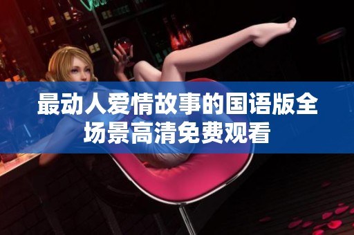 最动人爱情故事的国语版全场景高清免费观看