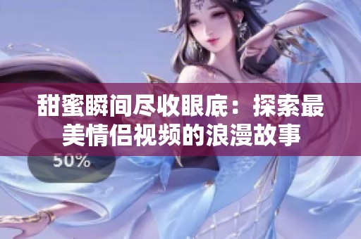 甜蜜瞬间尽收眼底：探索最美情侣视频的浪漫故事