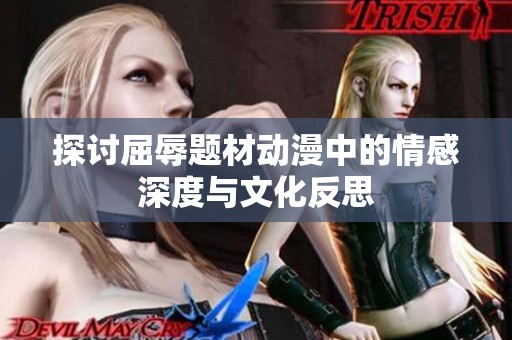 探讨屈辱题材动漫中的情感深度与文化反思