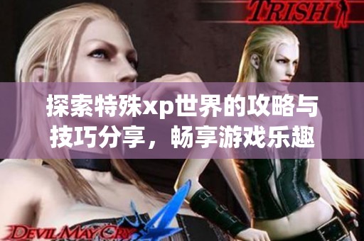 探索特殊xp世界的攻略与技巧分享，畅享游戏乐趣