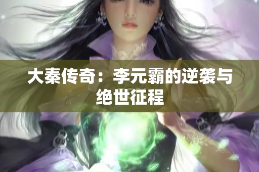 大秦传奇：李元霸的逆袭与绝世征程