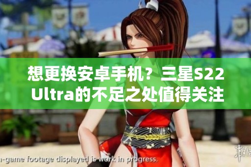 想更换安卓手机？三星S22 Ultra的不足之处值得关注