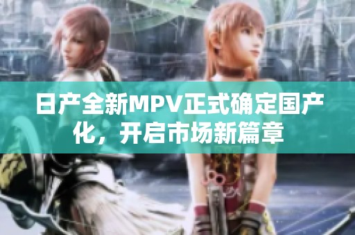 日产全新MPV正式确定国产化，开启市场新篇章