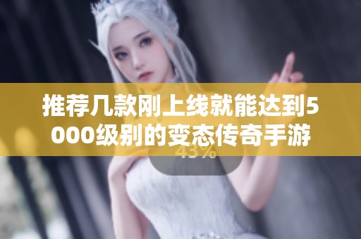 推荐几款刚上线就能达到5000级别的变态传奇手游