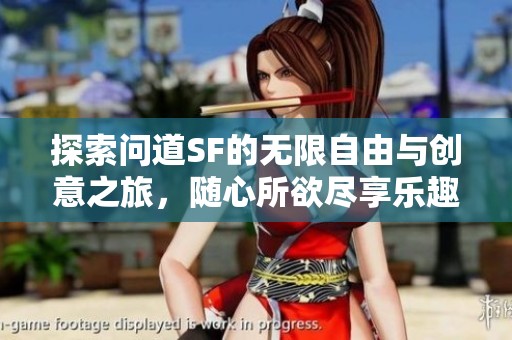 探索问道SF的无限自由与创意之旅，随心所欲尽享乐趣