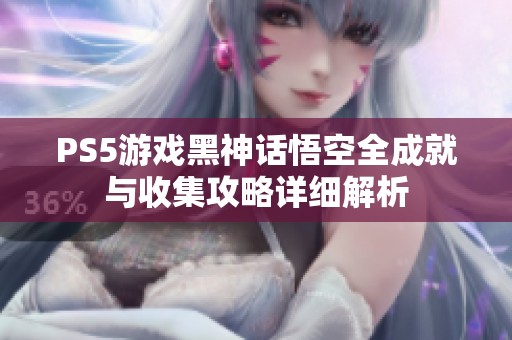 PS5游戏黑神话悟空全成就与收集攻略详细解析