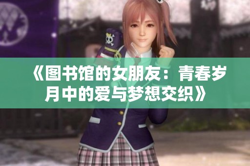 《图书馆的女朋友：青春岁月中的爱与梦想交织》