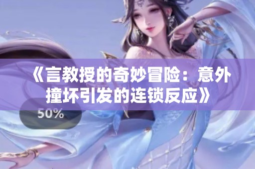 《言教授的奇妙冒险：意外撞坏引发的连锁反应》