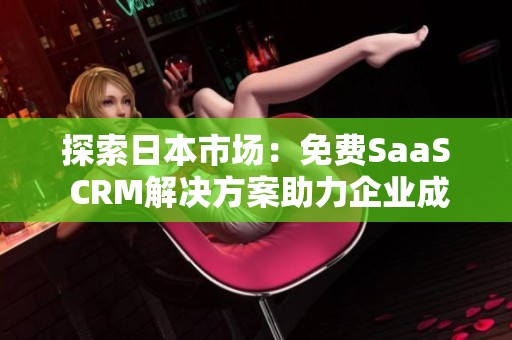 探索日本市场：免费SaaS CRM解决方案助力企业成长