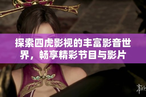 探索四虎影视的丰富影音世界，畅享精彩节目与影片