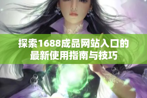 探索1688成品网站入口的最新使用指南与技巧