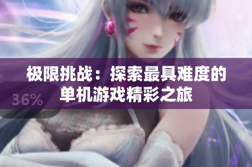 极限挑战：探索最具难度的单机游戏精彩之旅