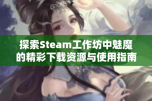 探索Steam工作坊中魅魔的精彩下载资源与使用指南