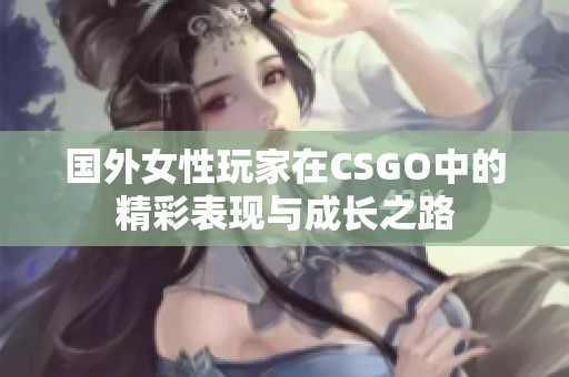 国外女性玩家在CSGO中的精彩表现与成长之路