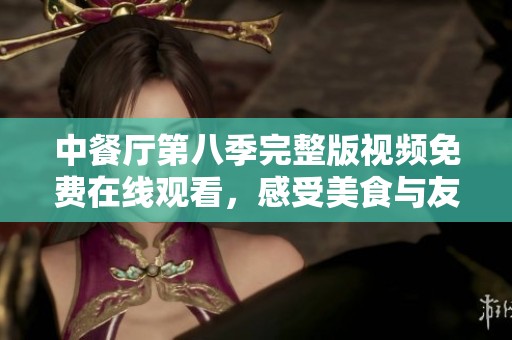 中餐厅第八季完整版视频免费在线观看，感受美食与友情的魅力