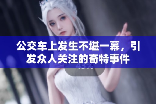 公交车上发生不堪一幕，引发众人关注的奇特事件