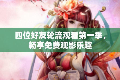 四位好友轮流观看第一季，畅享免费观影乐趣