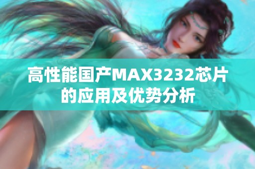高性能国产MAX3232芯片的应用及优势分析