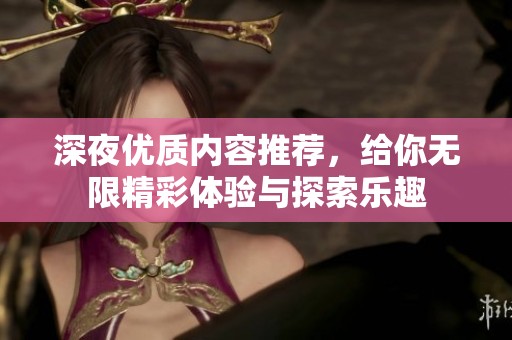 深夜优质内容推荐，给你无限精彩体验与探索乐趣