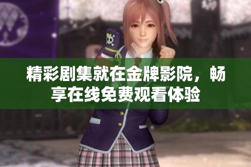 精彩剧集就在金牌影院，畅享在线免费观看体验