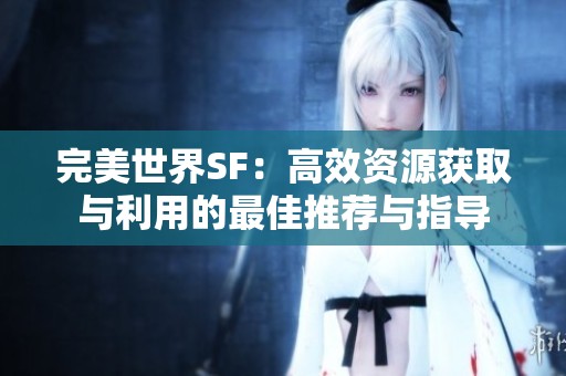 完美世界SF：高效资源获取与利用的最佳推荐与指导
