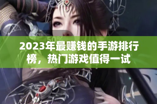 2023年最赚钱的手游排行榜，热门游戏值得一试