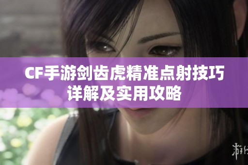 CF手游剑齿虎精准点射技巧详解及实用攻略