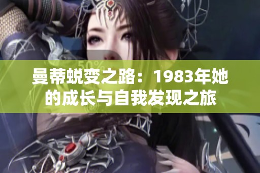 曼蒂蜕变之路：1983年她的成长与自我发现之旅