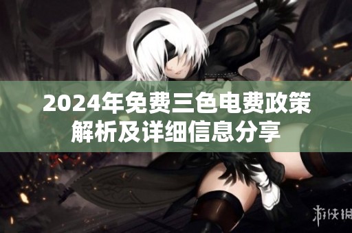 2024年免费三色电费政策解析及详细信息分享