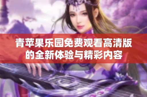 青苹果乐园免费观看高清版的全新体验与精彩内容