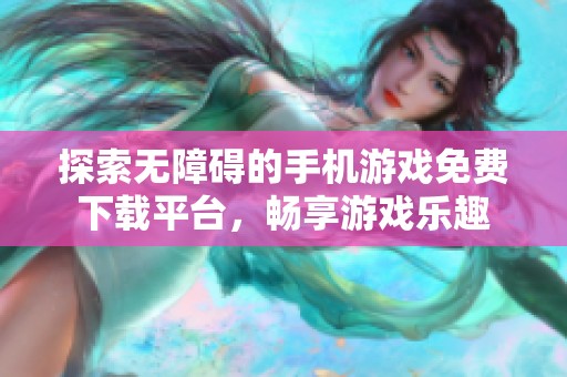 探索无障碍的手机游戏免费下载平台，畅享游戏乐趣