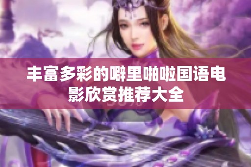 丰富多彩的噼里啪啦国语电影欣赏推荐大全