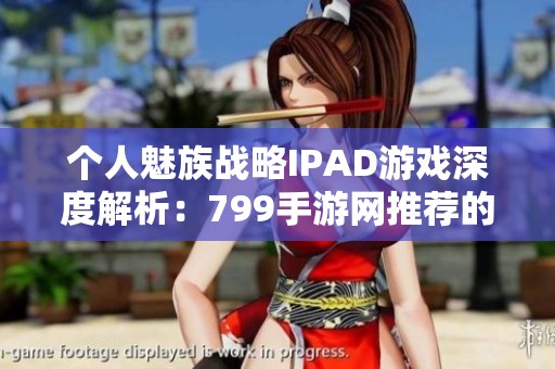 个人魅族战略IPAD游戏深度解析：799手游网推荐的最佳选择