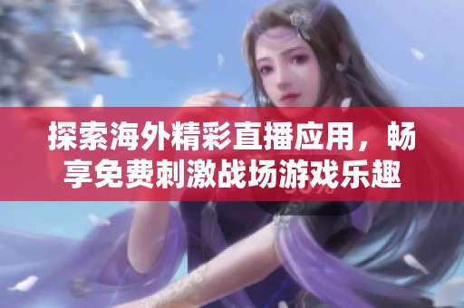 探索海外精彩直播应用，畅享免费刺激战场游戏乐趣