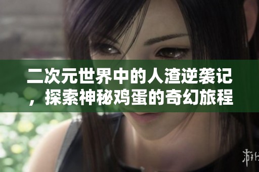 二次元世界中的人渣逆袭记，探索神秘鸡蛋的奇幻旅程