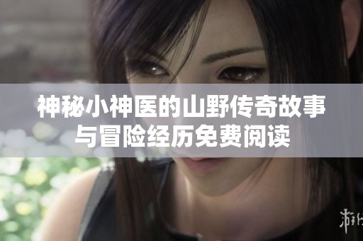 神秘小神医的山野传奇故事与冒险经历免费阅读