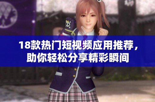 18款热门短视频应用推荐，助你轻松分享精彩瞬间