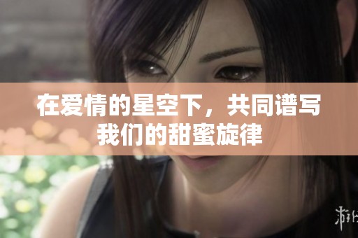 在爱情的星空下，共同谱写我们的甜蜜旋律
