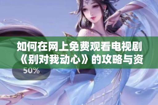 如何在网上免费观看电视剧《别对我动心》的攻略与资源分享
